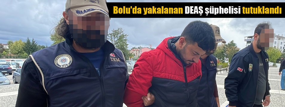 Bolu'da yakalanan DEAŞ şüphelisi tutuklandı