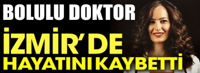 Bolulu genç doktor İzmir'de hayatını kaybetti