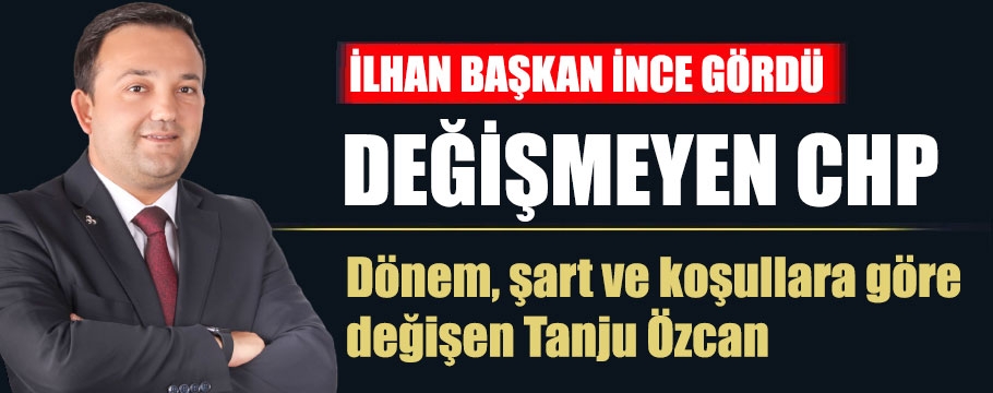 İlhan Durak "CHP değişmez, şartlara ve duruma göre değişen Tanju Özcan'dır" dedi
