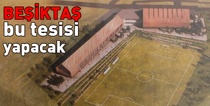 Beşiktaş tesisleri böyle olacak