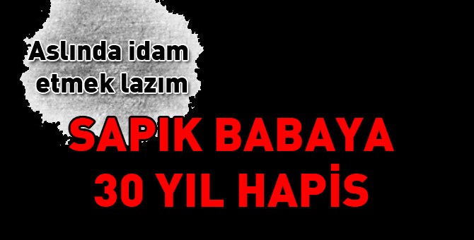 Sapık babaya 30 yıl hapis