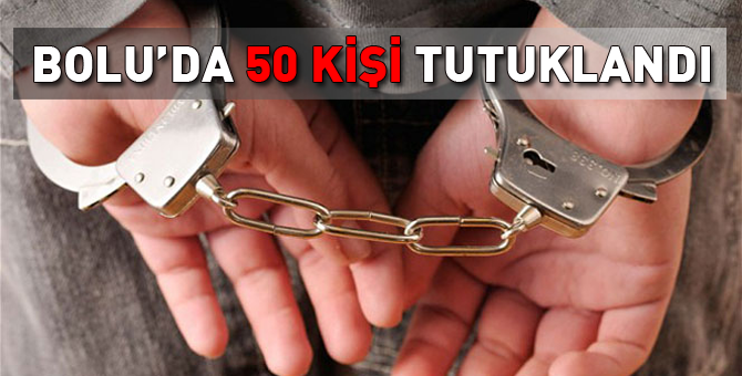 Bolu'da 50 kişi tutuklandı