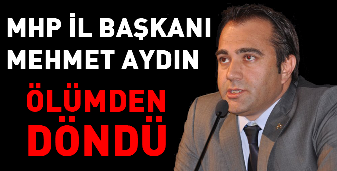 MHP İl Başkanı ölümden  döndü