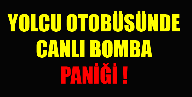 Yolcu otobüsünde canlı bomba paniği