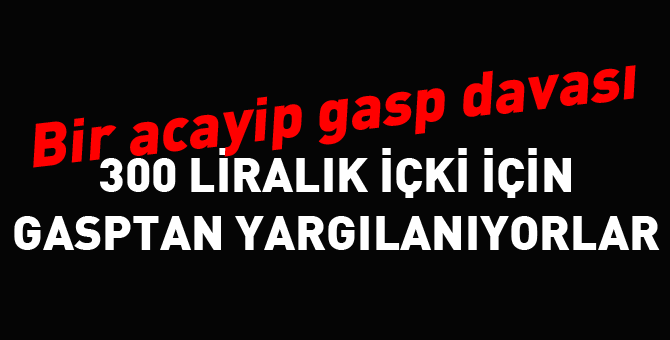 300 liralık içki için olacak iş değil