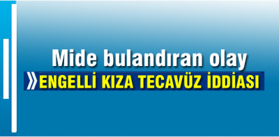 Engelli kıza tecavüz iddiası