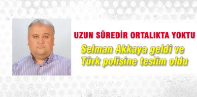 Selman Akkaya geldi ve teslim oldu