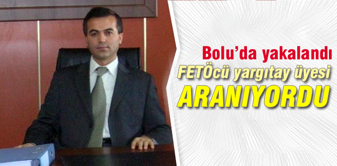 Aranan yargıtay üyesi Bolu'da yakalandı