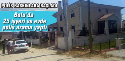 Bolu polisi ev ve işyeri baskınlarına başladı