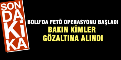 Bolu'da FETÖ operasyonu başladı