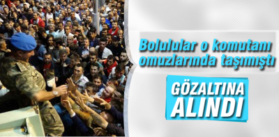 Boluluların omuzlarında taşıdığı komutan gözaltında