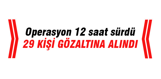 Son operasyonda 29 kişi gözaltında