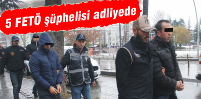 5 FETÖ şüphelisi adliyede