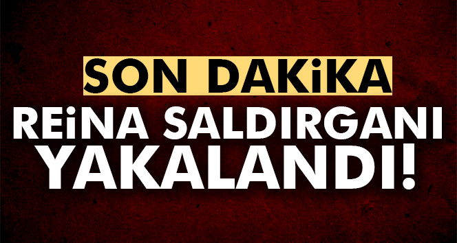 Reina saldırganı yakalandı