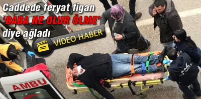 'Baba ne olur ölme' diye feryat etti