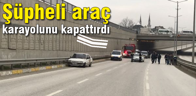 Şüpheli araç yolu kapattırdı