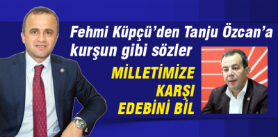 Küpçü'den Özcan'a kurşun gibi sözler