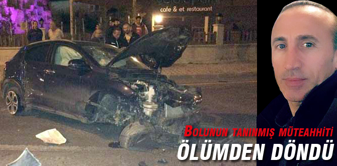 Bolunun tanınmış müteahhiti ölümden döndü