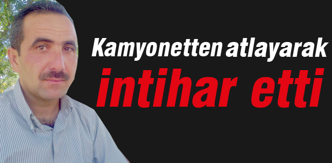 Kamyonetten atlayarak intihar etti