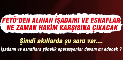 İşadamları ve esnaflar ne zaman yargılanacak