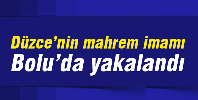 Düzce'nin mahrem imamı Bolu'da yakalandı