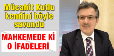 Mücahit Kutlu kendini böyle savundu