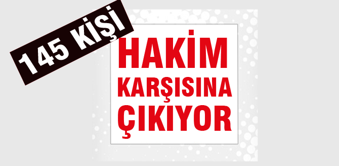 145 kişinin yargılanması başlıyor