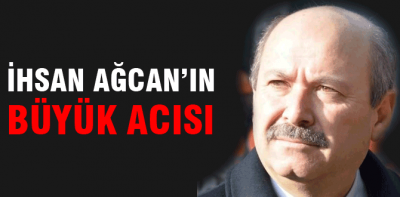 İhsan Ağcan'ın büyük acısı