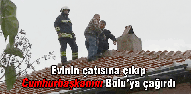 Çatıya çıkıp Cumhurbaşkanını çağırdı