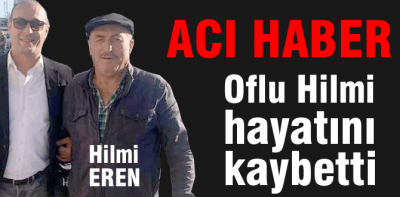 Oflu Hilmi hayatını kaybetti