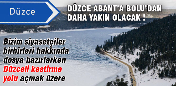 Düzce Abant'a Bolu'dan daha yakın oluyor