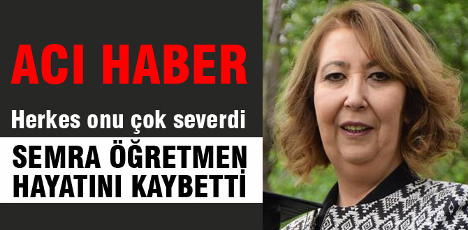 Semra öğretmen hayatını kaybetti