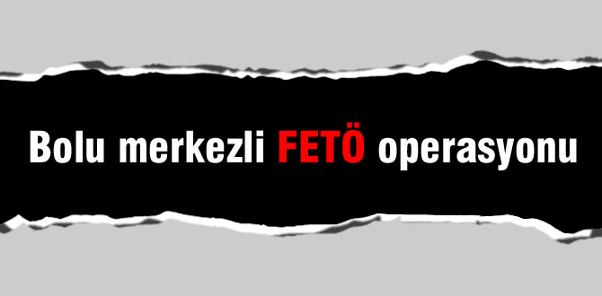 Bolu merkezli FETÖ operasyonu