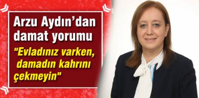 "Evladınız varken, damadın kahrını çekmeyin"