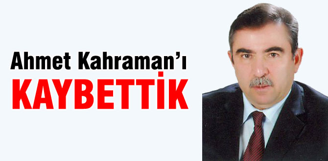 Ahmet Kahraman hayatını kaybetti