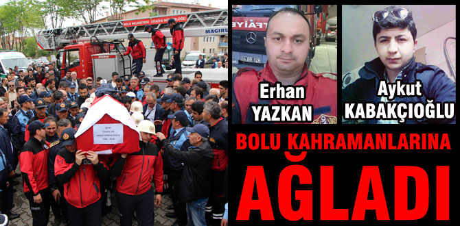 Bolu kahraman itfaiyecilere ağlıyor