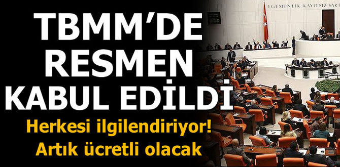 TBMM'de resmen kabul edildi! Artık ücretli olacak