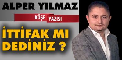 İTTİFAK MI DEDİNİZ ?