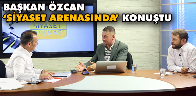 Başkan Özcan 'Siyaset Arenasında' konuştu