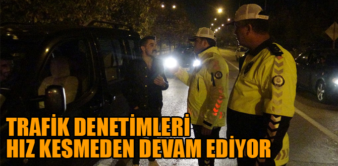 TRAFİK DENETİMLERİ DEVAM EDİYOR