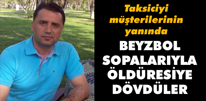 Taksi şoförünü öldüresiye dövdüler