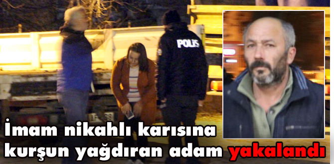 İmam nikahlı eşine kurşun yağdıran adam yakalandı