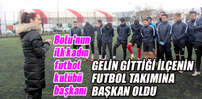 Gelin gittiği ilçenin futbol takımına başkan oldu