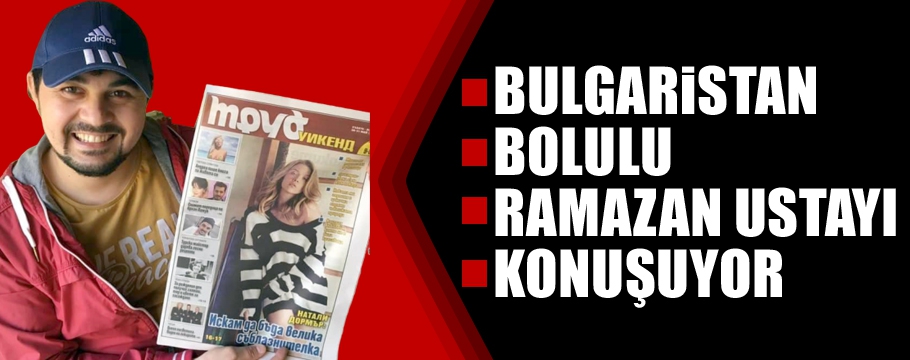 BULGARİSTAN'DA BOLULU RAMAZAN USTA KONUŞULUYOR