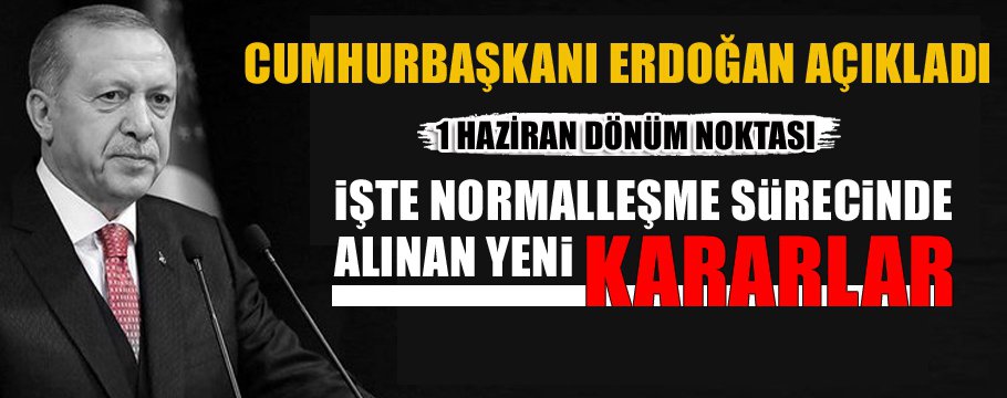 CUMHURBAŞKANI ALINAN YENİ NORMALLEŞME KARARLARINI AÇIKLADI