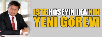 İŞTE HÜSEYİN İKA'NIN YENİ GÖREVİ