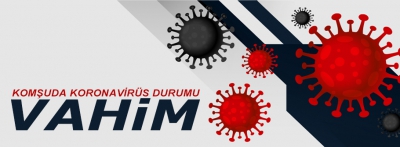 KOMŞUDA KORONAVİRÜS DURUMU VAHİM