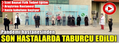 PANDEMİ HASTANESİNDEN SON HASTALARDA TABURCU EDİLDİ