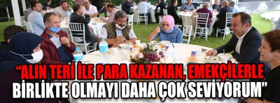 “Alın teri ile para kazanan, emekçilerle birlikte olmayı daha çok seviyorum”