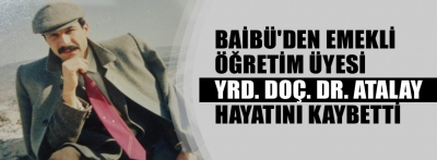 BAİBÜ'DEN EMEKLİ ÖĞRETİM ÜYESİ HAYATINI KAYBETTİ